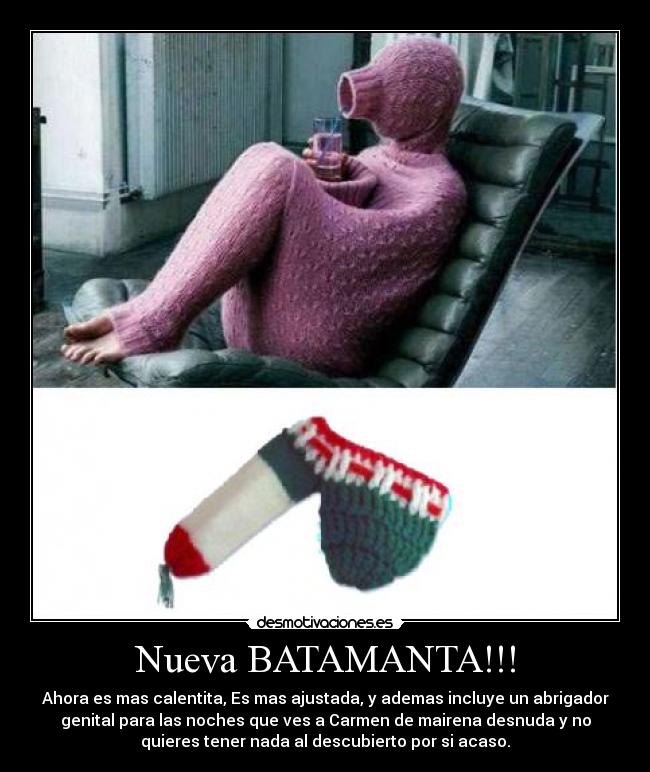 Nueva BATAMANTA!!! - Ahora es mas calentita, Es mas ajustada, y ademas incluye un abrigador
genital para las noches que ves a Carmen de mairena desnuda y no
quieres tener nada al descubierto por si acaso.