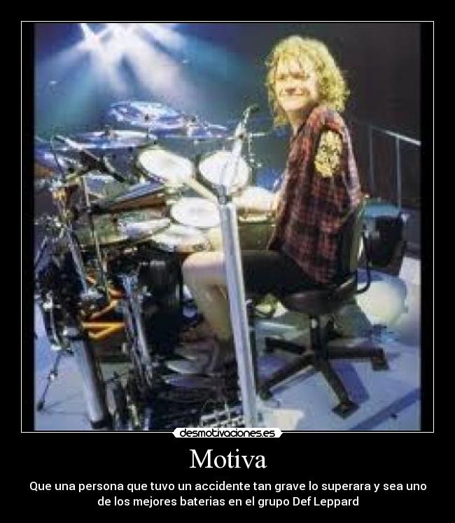 Motiva - Que una persona que tuvo un accidente tan grave lo superara y sea uno
de los mejores baterias en el grupo Def Leppard