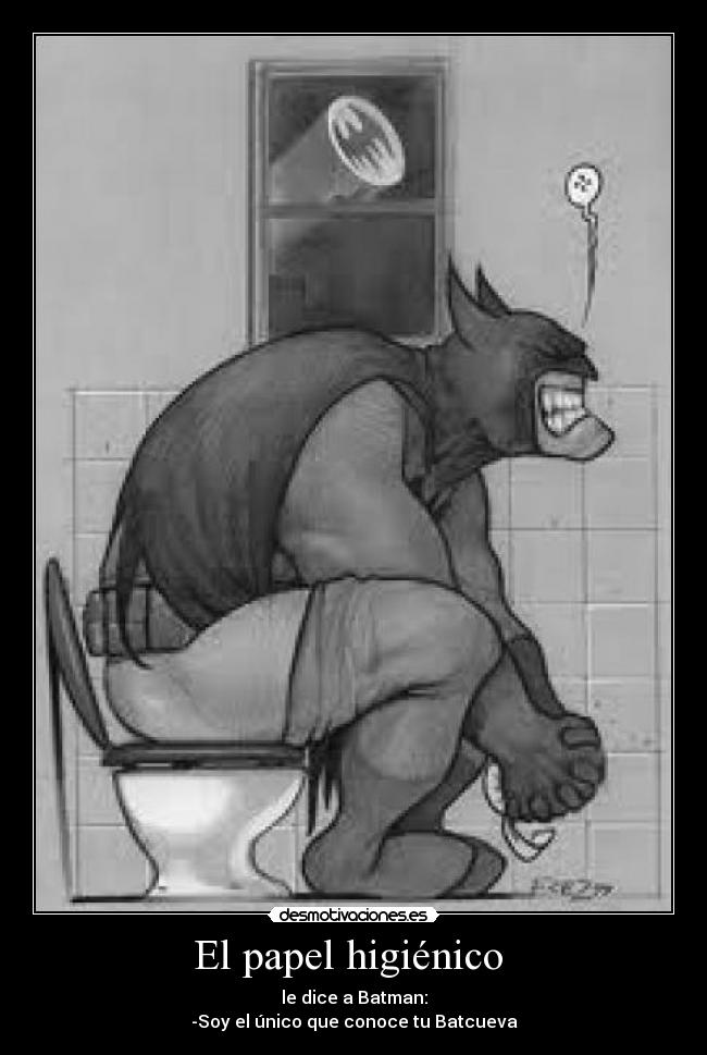 El papel higiénico - le dice a Batman:
-Soy el único que conoce tu Batcueva