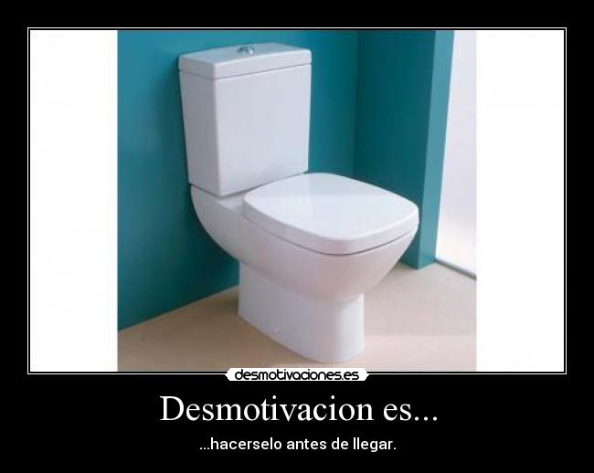 Desmotivacion es... - ...hacerselo antes de llegar.