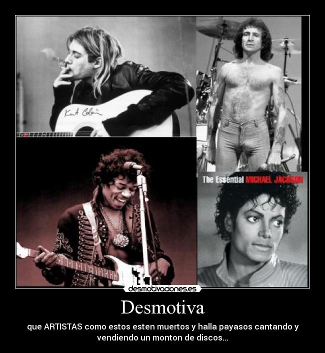 Desmotiva - que ARTISTAS como estos esten muertos y halla payasos cantando y
vendiendo un monton de discos...