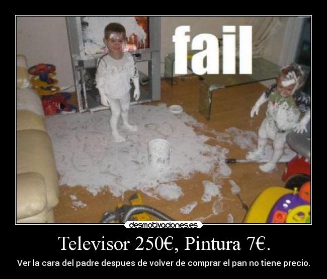 Televisor 250€, Pintura 7€. - Ver la cara del padre despues de volver de comprar el pan no tiene precio.