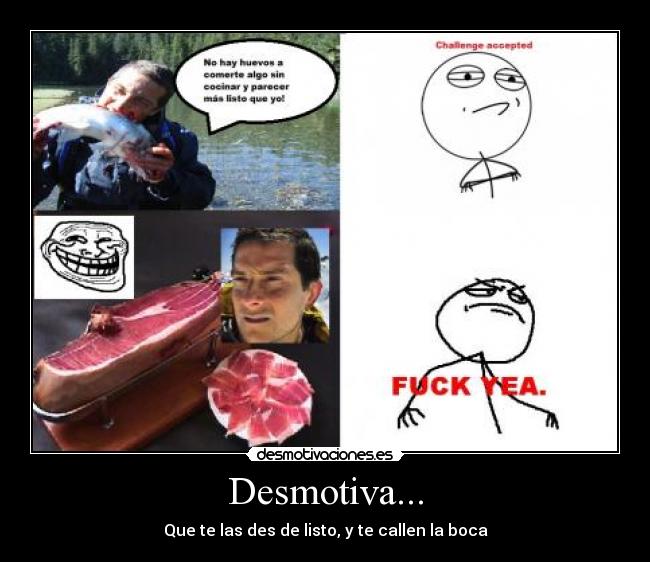 Desmotiva... - Que te las des de listo, y te callen la boca