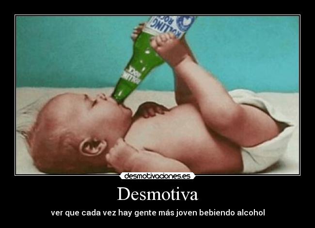 Desmotiva - ver que cada vez hay gente más joven bebiendo alcohol