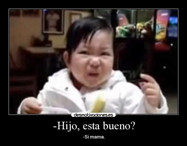 -Hijo, esta bueno? - 