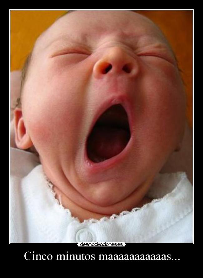 Cinco minutos maaaaaaaaaaas... -