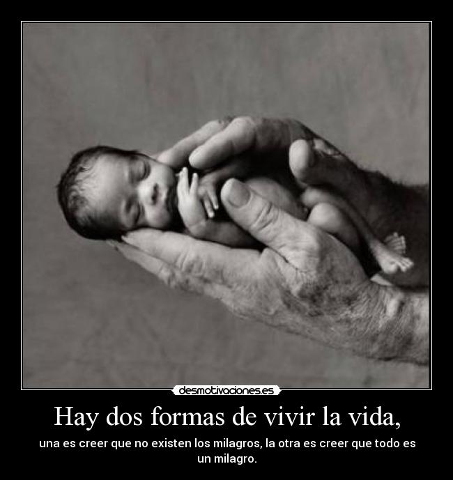 Hay dos formas de vivir la vida, - una es creer que no existen los milagros, la otra es creer que todo es un milagro.