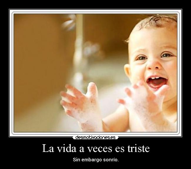 La vida a veces es triste - Sin embargo sonrío.