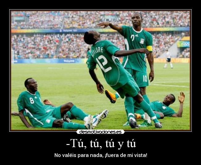 -Tú, tú, tú y tú - No valéis para nada, ¡fuera de mi vista!