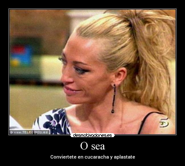 O sea - Conviertete en cucaracha y aplastate