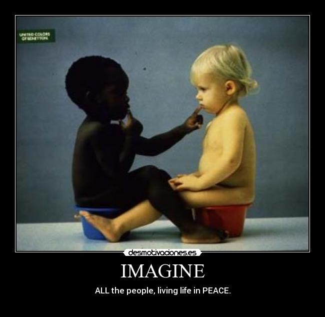 IMAGINE - ALL the people, living life in PEACE.