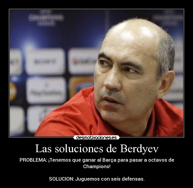 Las soluciones de Berdyev - PROBLEMA: ¡Tenemos que ganar al Barça para pasar a octavos de Champions!
SOLUCION: Juguemos con seis defensas.