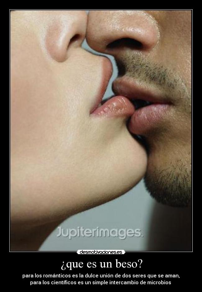 ¿que es un beso? - para los románticos es la dulce unión de dos seres que se aman,
para los científicos es un simple intercambio de microbios
