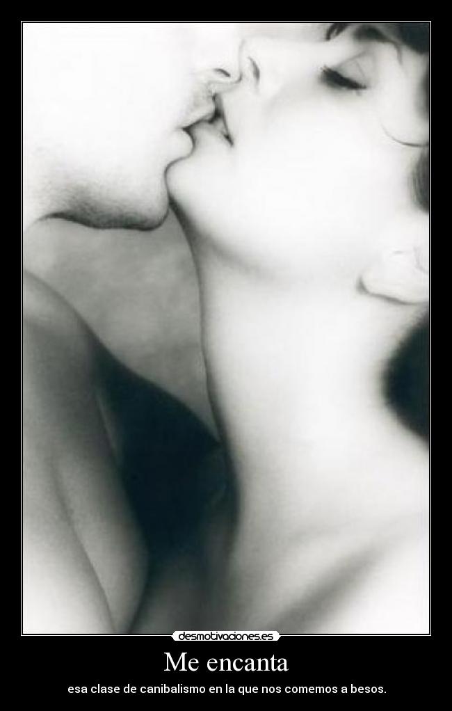 Me encanta - esa clase de canibalismo en la que nos comemos a besos.