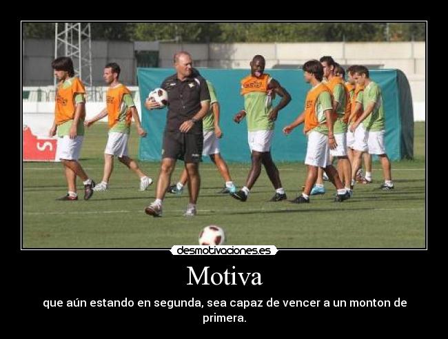 Motiva - que aún estando en segunda, sea capaz de vencer a un monton de primera.