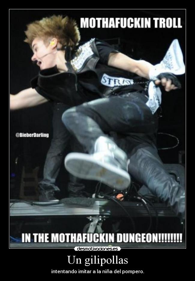 Un gilipollas - intentando imitar a la niña del pompero.