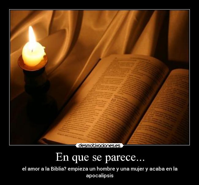 En que se parece... - el amor a la Biblia? empieza un hombre y una mujer y acaba en la apocalipsis