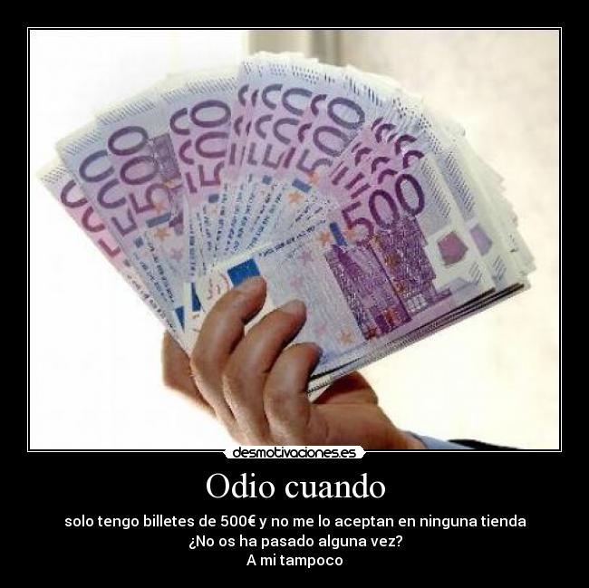 Odio cuando - solo tengo billetes de 500€ y no me lo aceptan en ninguna tienda
¿No os ha pasado alguna vez?
A mi tampoco