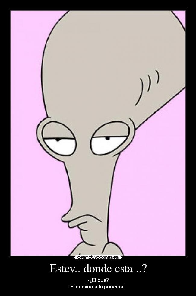 Estev.. donde esta ..? - -¿El que?
-El camino a la principal...