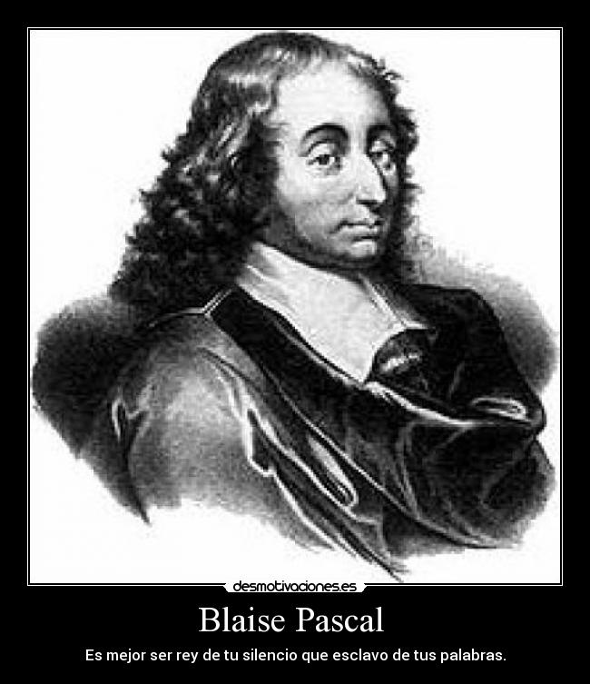 Blaise Pascal - Es mejor ser rey de tu silencio que esclavo de tus palabras.