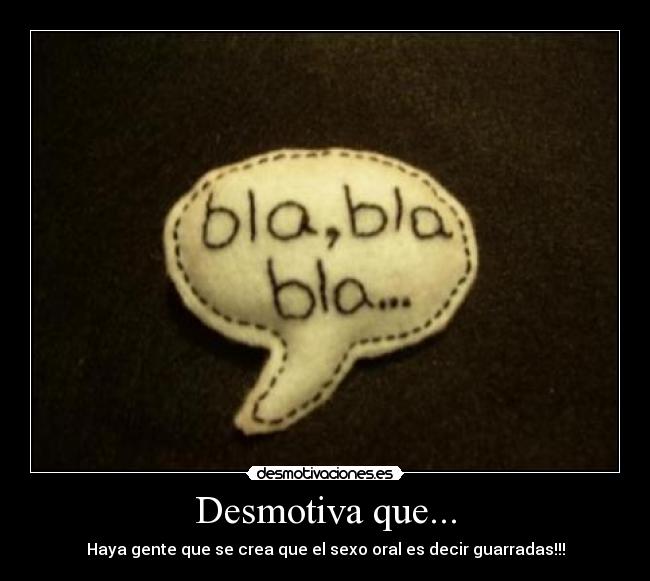 Desmotiva que... - Haya gente que se crea que el sexo oral es decir guarradas!!!