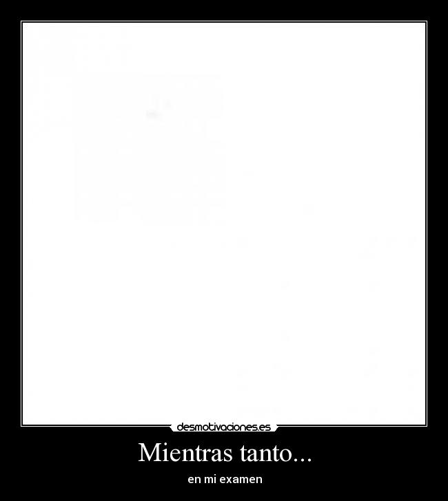Mientras tanto... - en mi examen