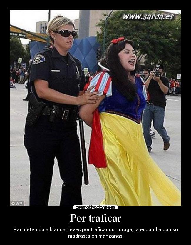 Por traficar - Han detenido a blancanieves por traficar con droga, la escondia con su
madrasta en manzanas.