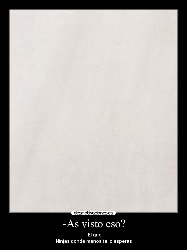 -As visto eso? - -El que
Ninjas donde menos te lo esperas