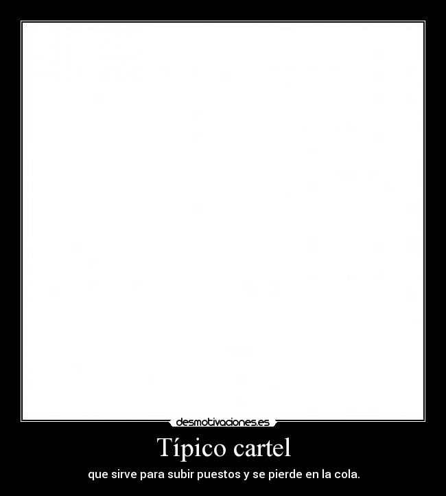 Típico cartel - que sirve para subir puestos y se pierde en la cola.