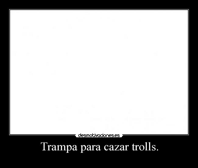 Trampa para cazar trolls. -