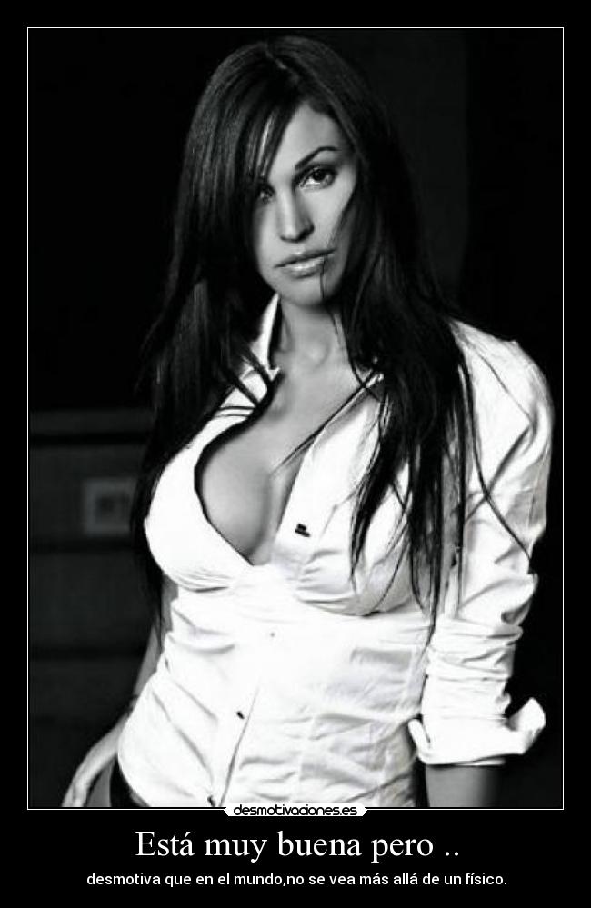 Está muy buena pero .. - desmotiva que en el mundo,no se vea más allá de un físico.