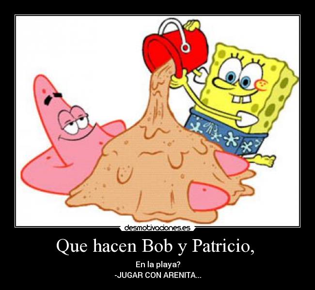 Que hacen Bob y Patricio, - En la playa?
-JUGAR CON ARENITA...