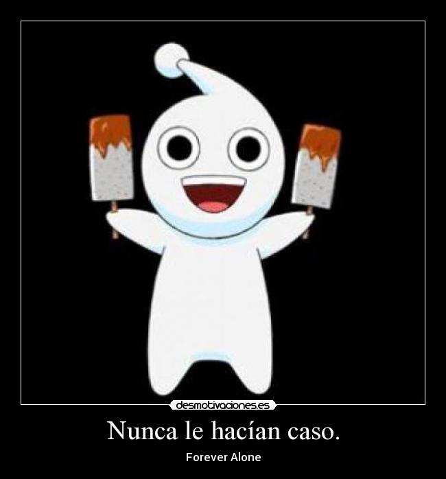 Nunca le hacían caso. - Forever Alone