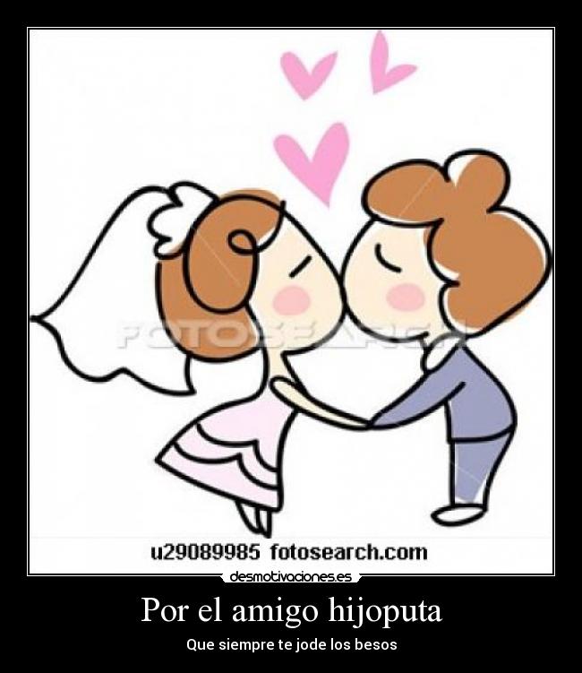 Por el amigo hijoputa - Que siempre te jode los besos