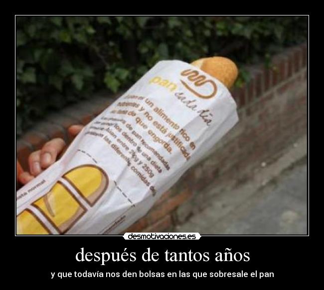 después de tantos años - y que todavía nos den bolsas en las que sobresale el pan