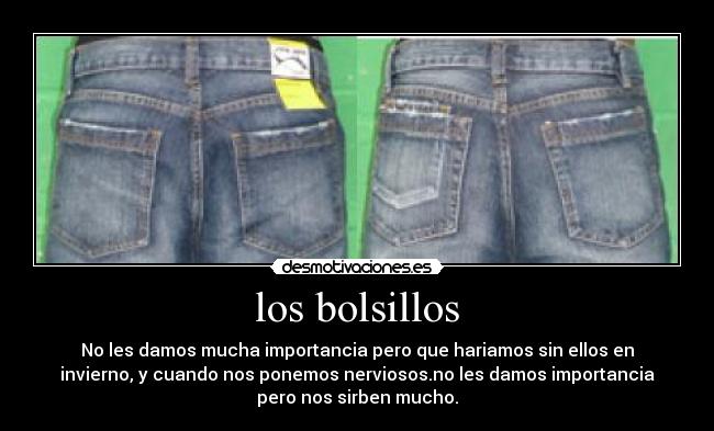 los bolsillos - No les damos mucha importancia pero que hariamos sin ellos en
invierno, y cuando nos ponemos nerviosos.no les damos importancia
pero nos sirben mucho.