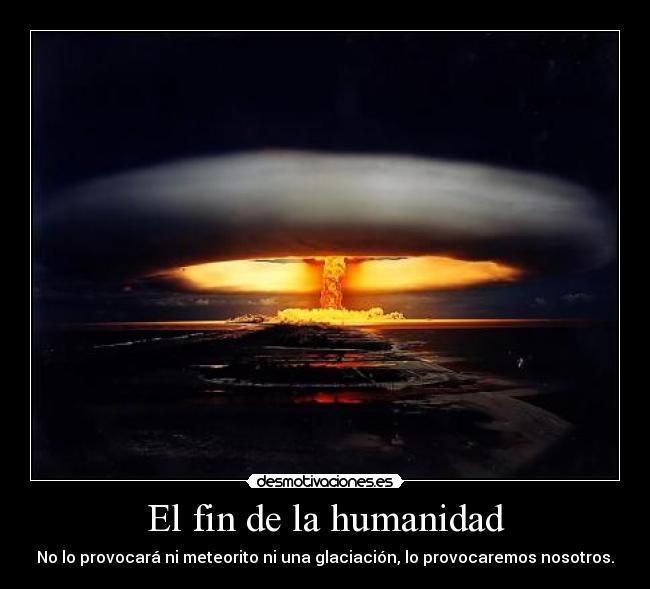 El fin de la humanidad - No lo provocará ni meteorito ni una glaciación, lo provocaremos nosotros.