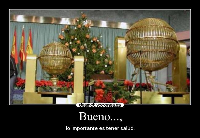 Bueno..., - lo importante es tener salud.