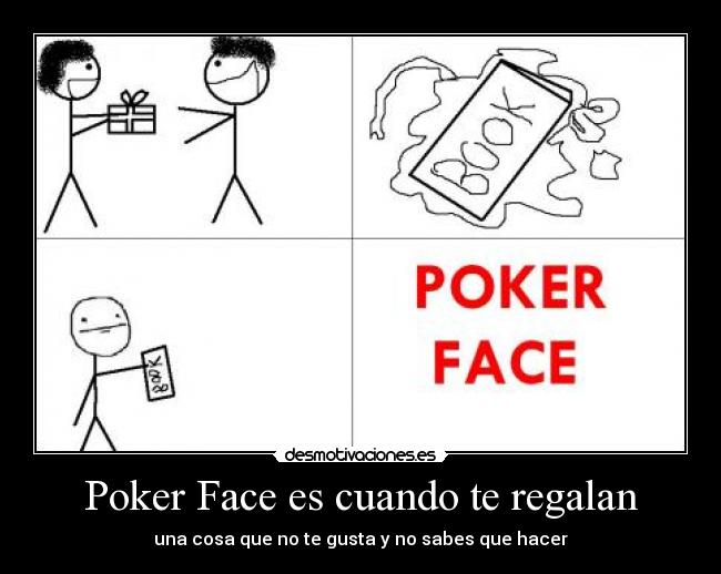 Poker Face es cuando te regalan - una cosa que no te gusta y no sabes que hacer