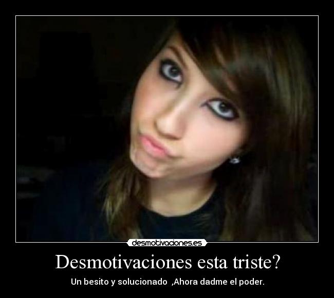 Desmotivaciones esta triste? - Un besito y solucionado ♥,Ahora dadme el poder.