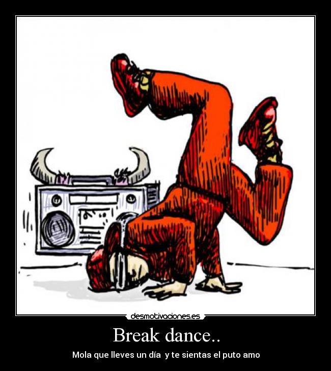 Break dance.. - Mola que lleves un día y te sientas el puto amo