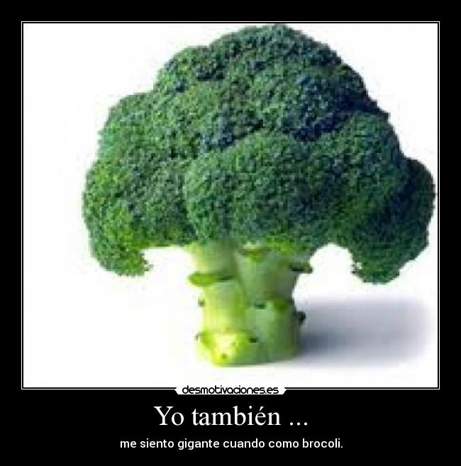 Yo también ... - me siento gigante cuando como brocoli.