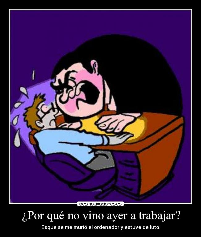 ¿Por qué no vino ayer a trabajar? - Esque se me murió el ordenador y estuve de luto.