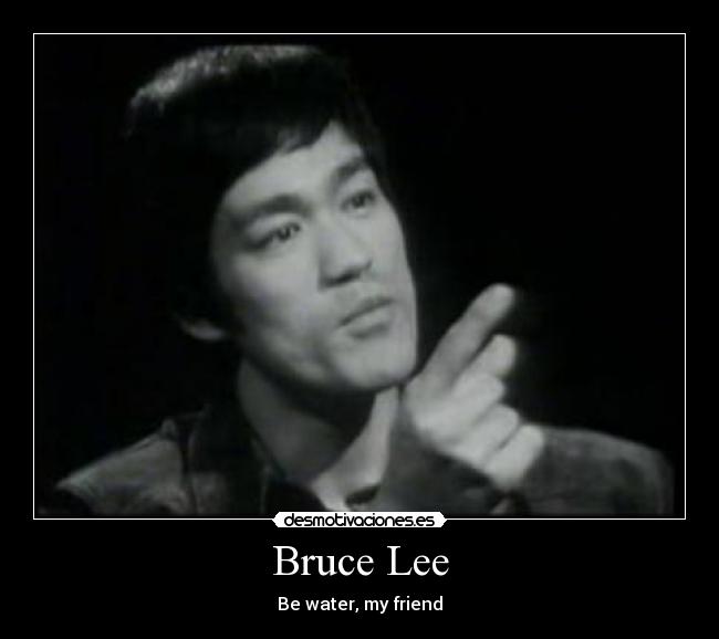 Bruce Lee - Be water, my friend