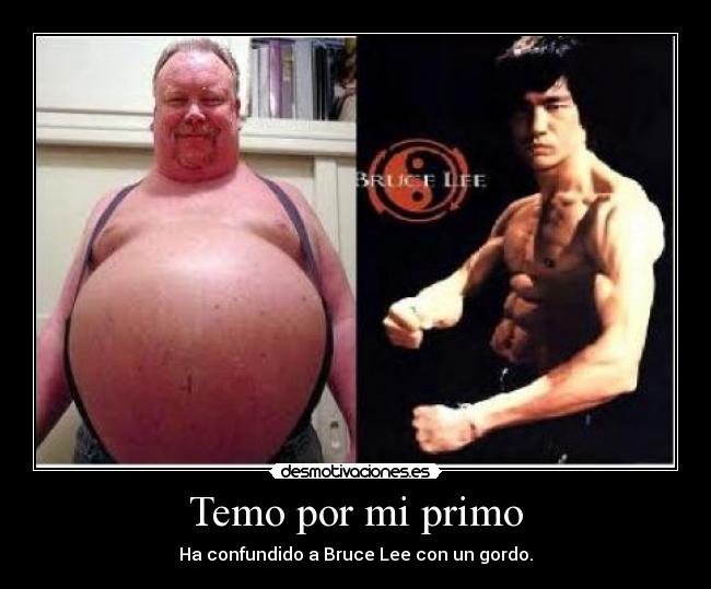 Temo por mi primo - Ha confundido a Bruce Lee con un gordo.
