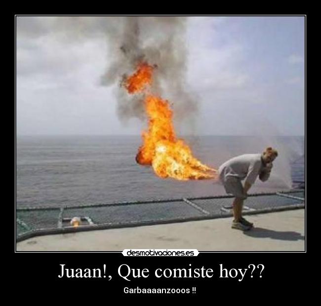 Juaan!, Que comiste hoy?? - Garbaaaanzooos !! 