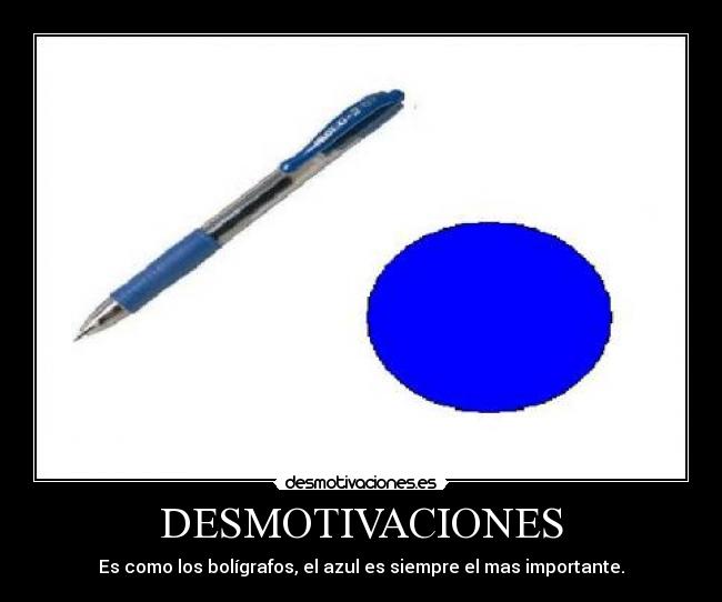 DESMOTIVACIONES - Es como los bolígrafos, el azul es siempre el mas importante.