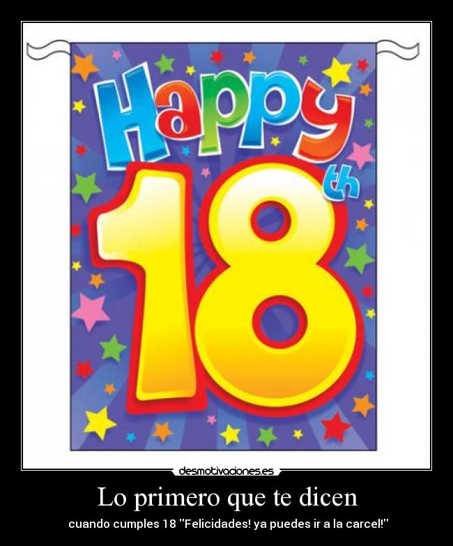 Lo primero que te dicen -  cuando cumples 18 Felicidades! ya puedes ir a la carcel!