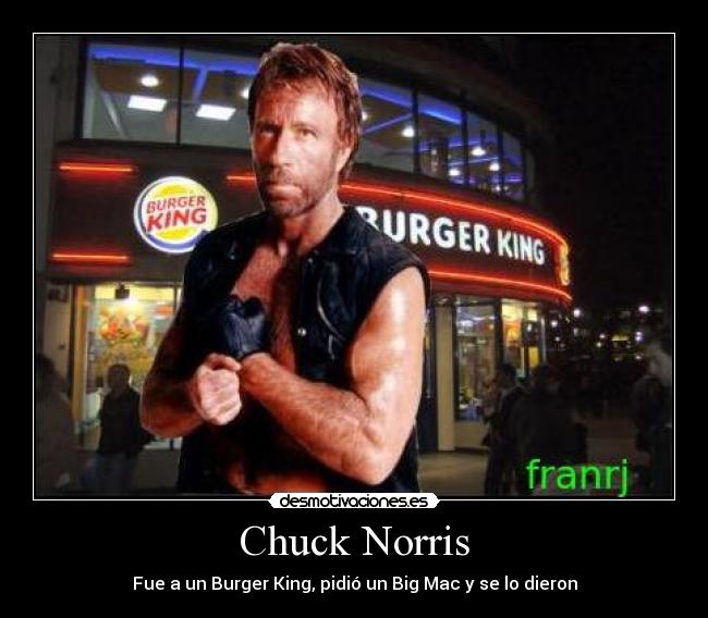 Chuck Norris - Fue a un Burger King, pidió un Big Mac y se lo dieron