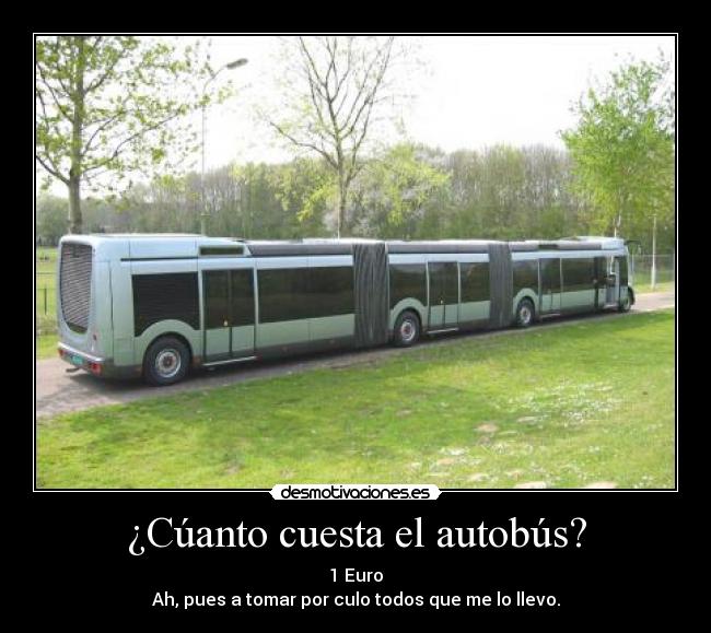 ¿Cúanto cuesta el autobús? - 1 Euro
Ah, pues a tomar por culo todos que me lo llevo.